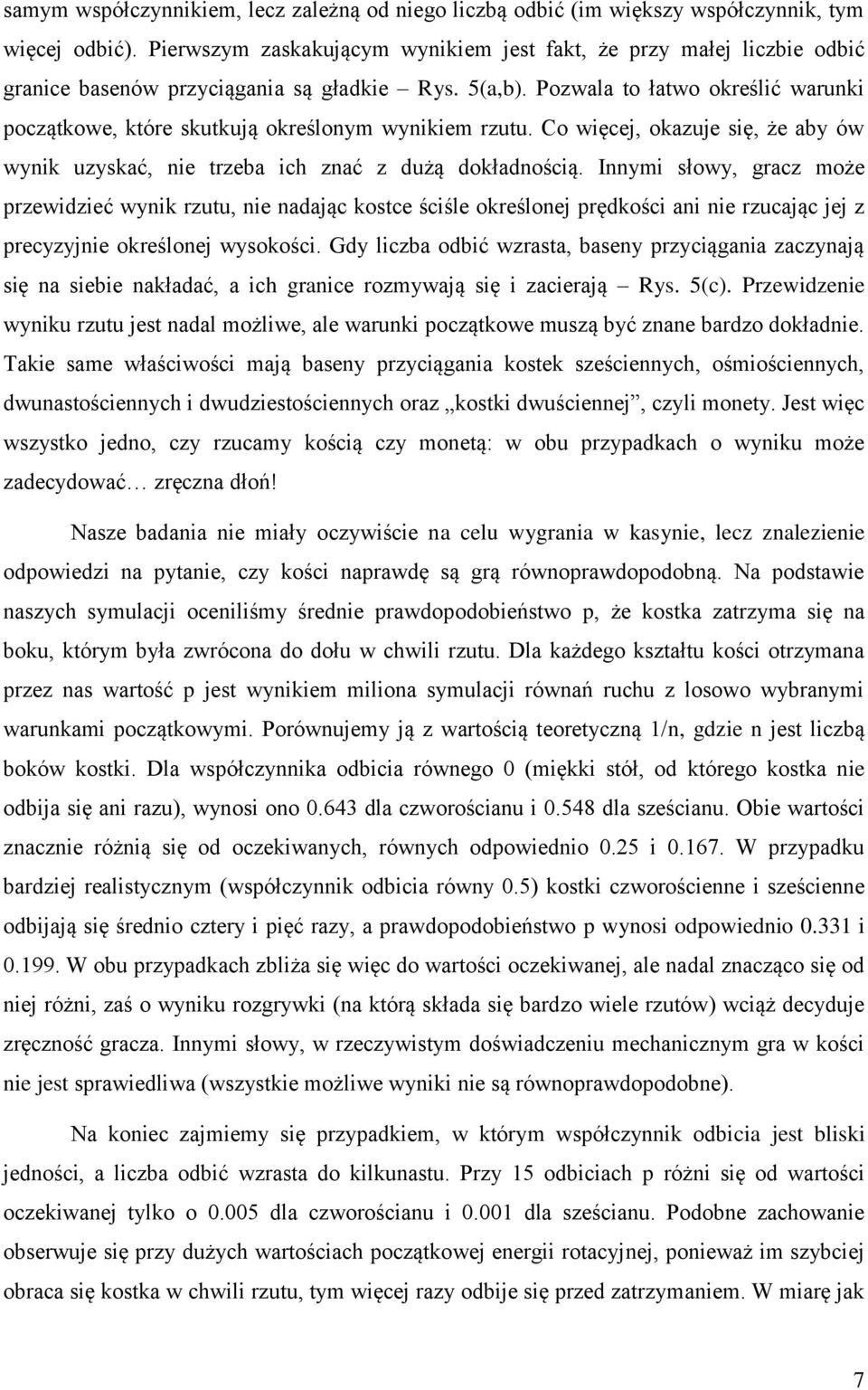 Pozwala to łatwo określić warunki początkowe, które skutkują określonym wynikiem rzutu. Co więcej, okazuje się, że aby ów wynik uzyskać, nie trzeba ich znać z dużą dokładnością.