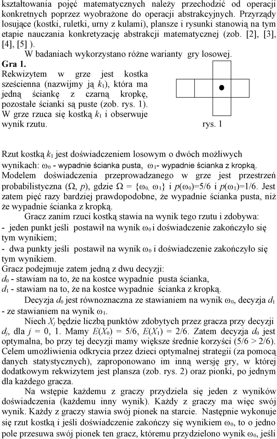 W badaniach wykorzystano różne warianty gry losowej. Gra 1. Rekwizytem w grze jest kostka sześcienna (nazwijmy ją k 1 ), która ma jedną ściankę z czarną kropkę, pozostałe ścianki są puste (zob. rys.