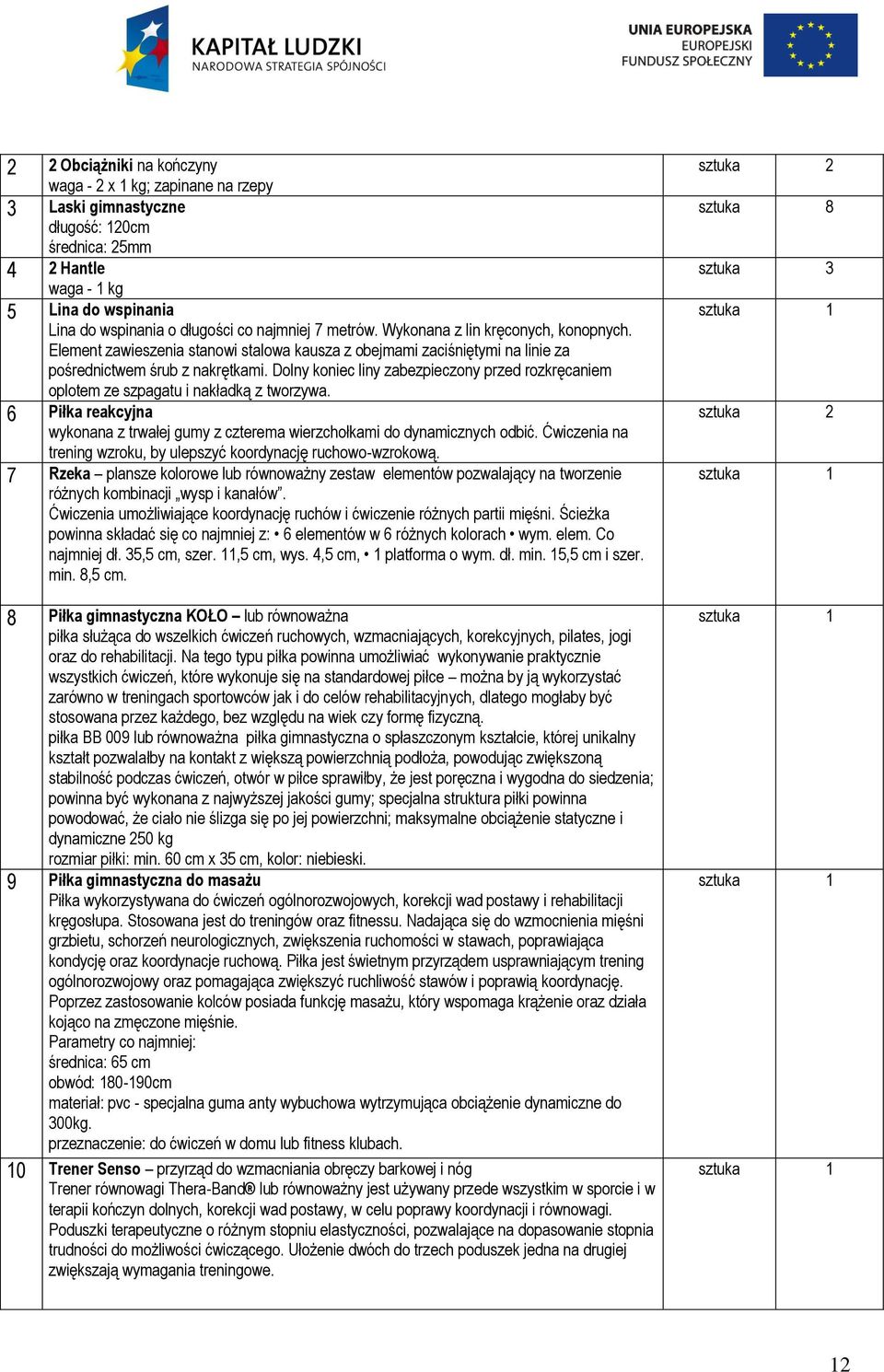 Dolny koniec liny zabezpieczony przed rozkręcaniem oplotem ze szpagatu i nakładką z tworzywa. 6 Piłka reakcyjna wykonana z trwałej gumy z czterema wierzchołkami do dynamicznych odbić.