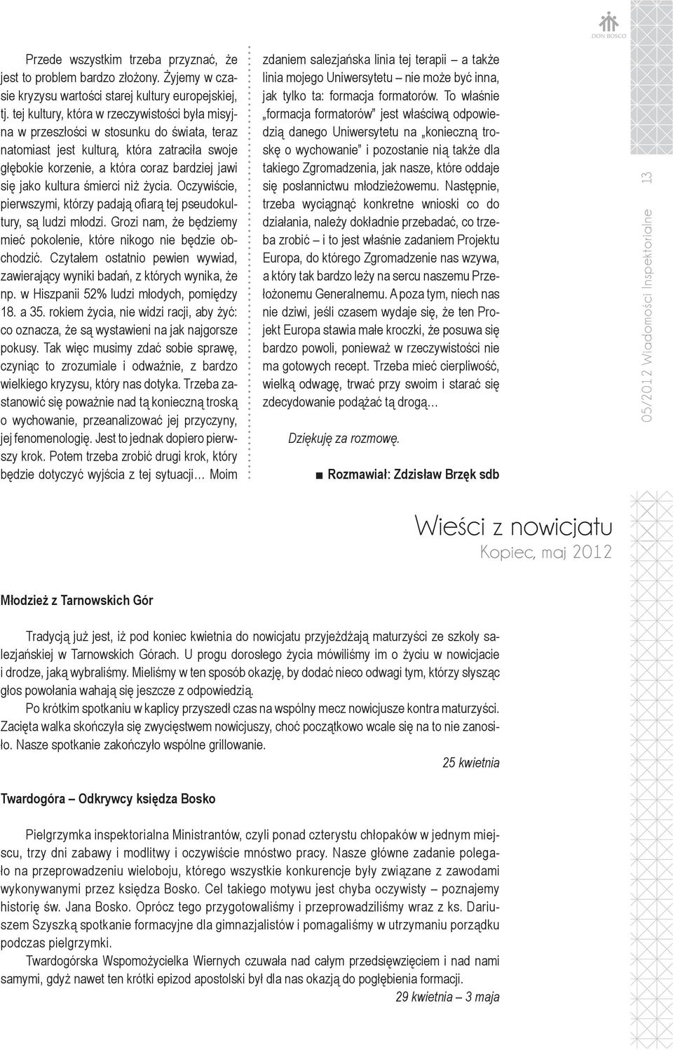 kultura śmierci niż życia. Oczywiście, pierwszymi, którzy padają ofiarą tej pseudokultury, są ludzi młodzi. Grozi nam, że będziemy mieć pokolenie, które nikogo nie będzie obchodzić.