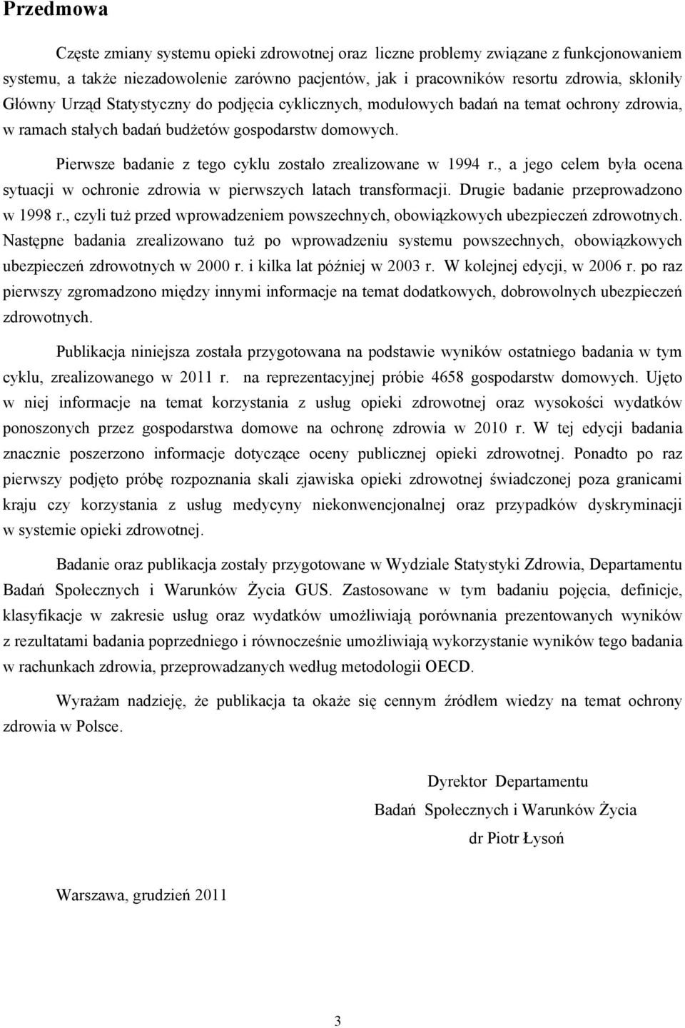 Pierwsze badanie z tego cyklu zostało zrealizowane w 1994 r., a jego celem była ocena sytuacji w ochronie zdrowia w pierwszych latach transformacji. Drugie badanie przeprowadzono w 1998 r.