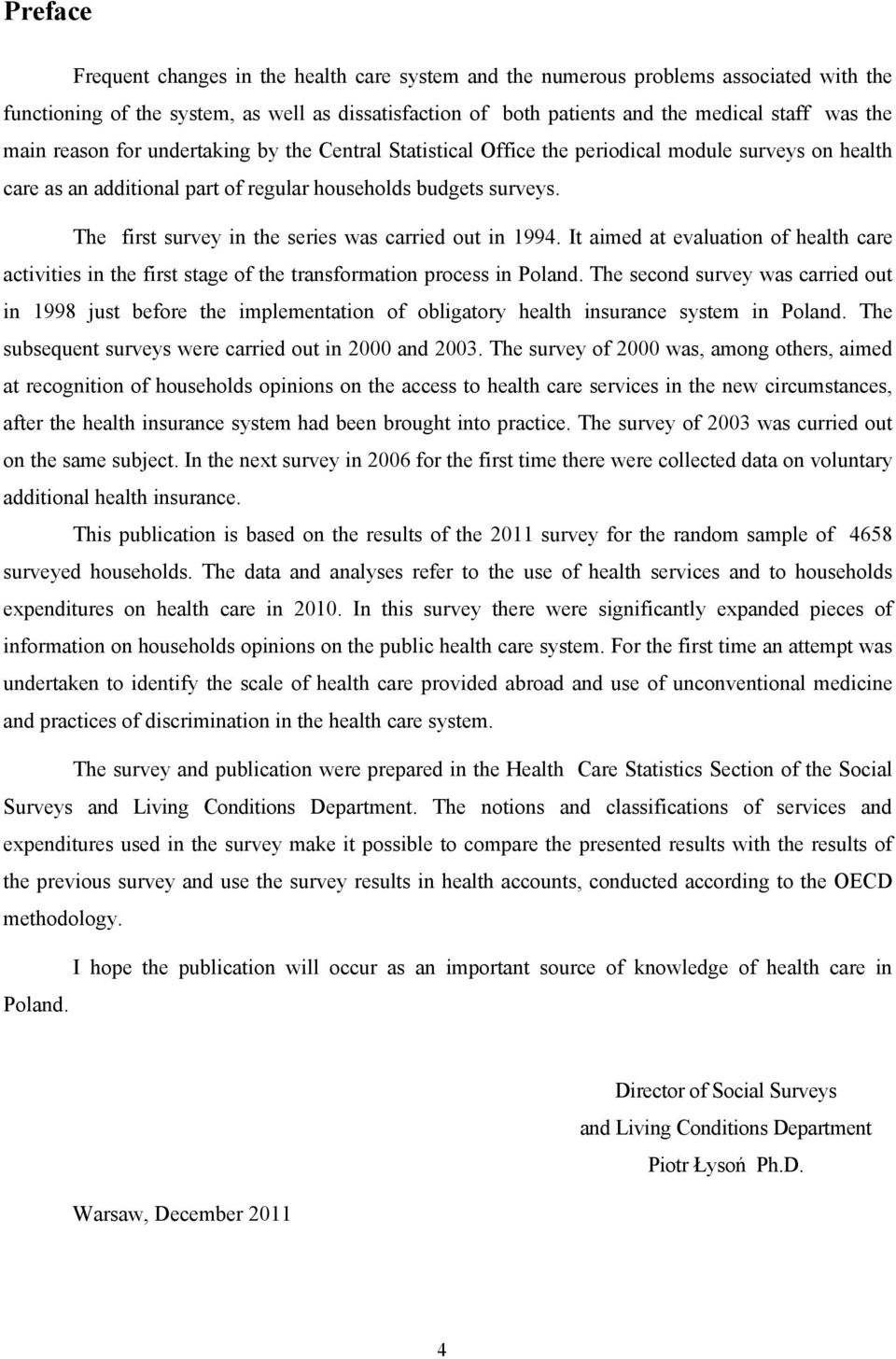 The first survey in the series was carried out in 1994. It aimed at evaluation of health care activities in the first stage of the transformation process in Poland.