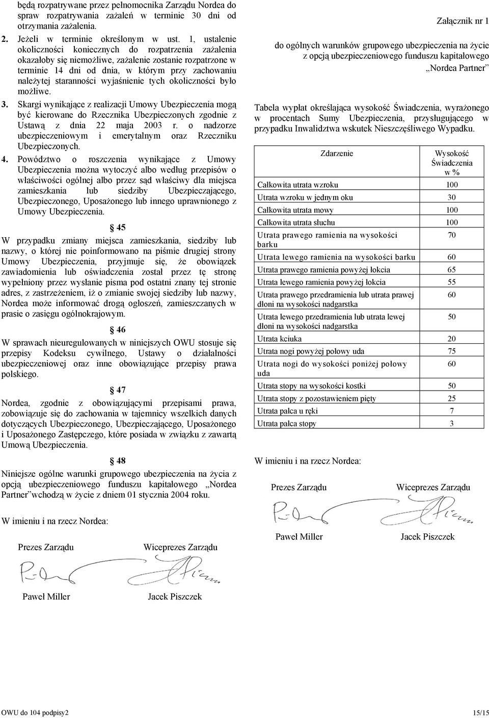 wyjaśnienie tych okoliczności było możliwe. 3. Skargi wynikające z realizacji Umowy Ubezpieczenia mogą być kierowane do Rzecznika Ubezpieczonych zgodnie z Ustawą z dnia 22 maja 2003 r.