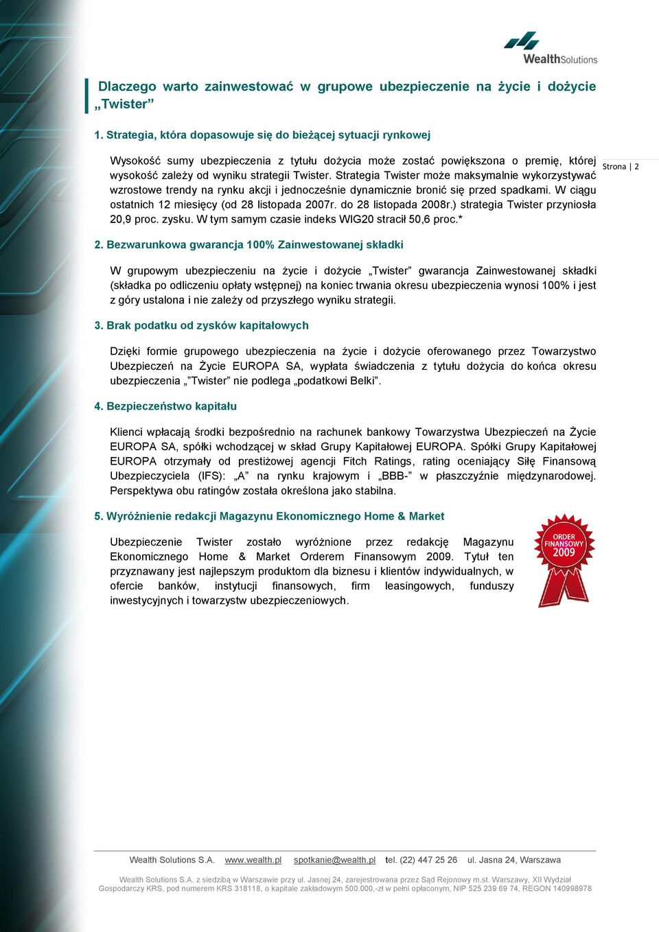 Strategia Twister może maksymalnie wykorzystywać wzrostowe trendy na rynku akcji i jednocześnie dynamicznie bronić się przed spadkami. W ciągu ostatnich 12 miesięcy (od 28 listopada 2007r.