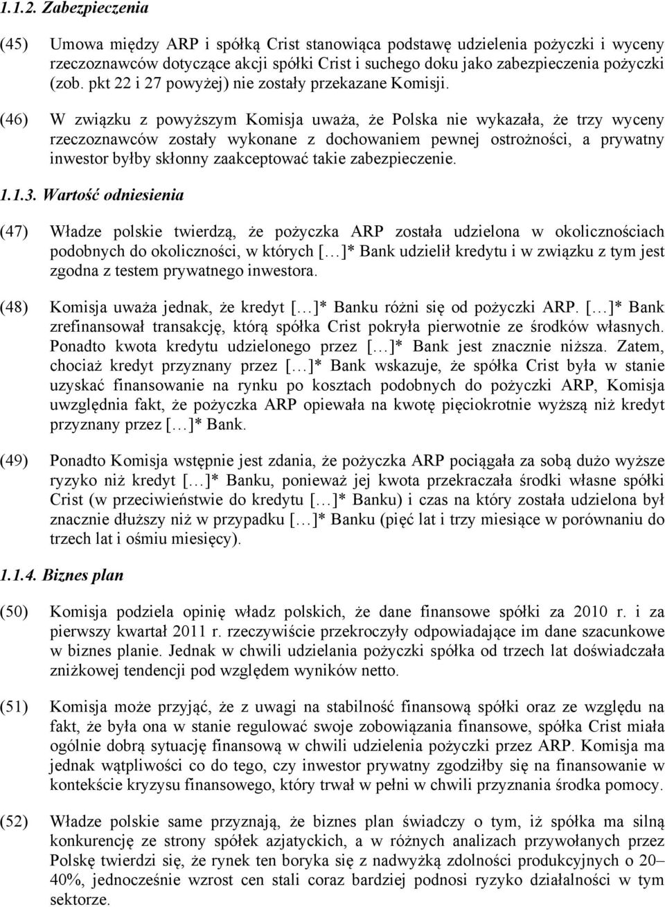 (46) W związku z powyższym Komisja uważa, że Polska nie wykazała, że trzy wyceny rzeczoznawców zostały wykonane z dochowaniem pewnej ostrożności, a prywatny inwestor byłby skłonny zaakceptować takie