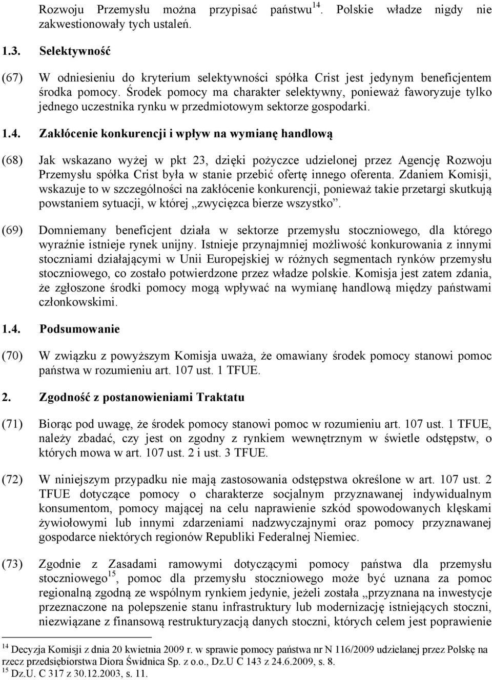 Środek pomocy ma charakter selektywny, ponieważ faworyzuje tylko jednego uczestnika rynku w przedmiotowym sektorze gospodarki. 1.4.