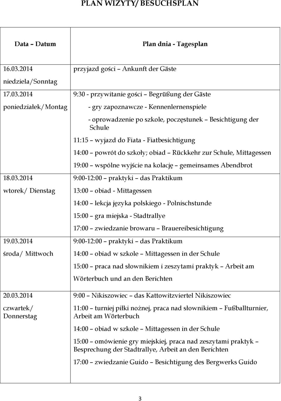 2014 poniedziałek/montag 9:30 - przywitanie gości Begrüßung der Gäste - gry zapoznawcze - Kennenlernenspiele - oprowadzenie po szkole, poczęstunek Besichtigung der Schule 11:15 wyjazd do Fiata -