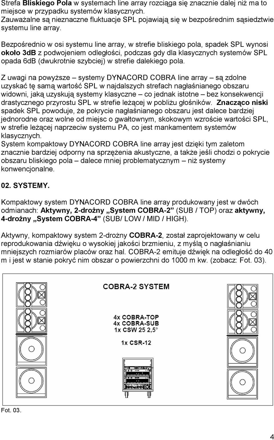 Bezpośrednio w osi systemu line array, w strefie bliskiego pola, spadek SPL wynosi około 3dB z podwojeniem odległości, podczas gdy dla klasycznych systemów SPL opada 6dB (dwukrotnie szybciej) w