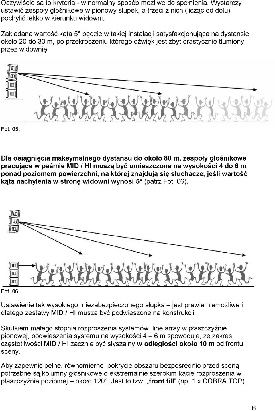 Dla osiągnięcia maksymalnego dystansu do około 80 m, zespoły głośnikowe pracujące w paśmie MID / HI muszą być umieszczone na wysokości 4 do 6 m ponad poziomem powierzchni, na której znajdują się