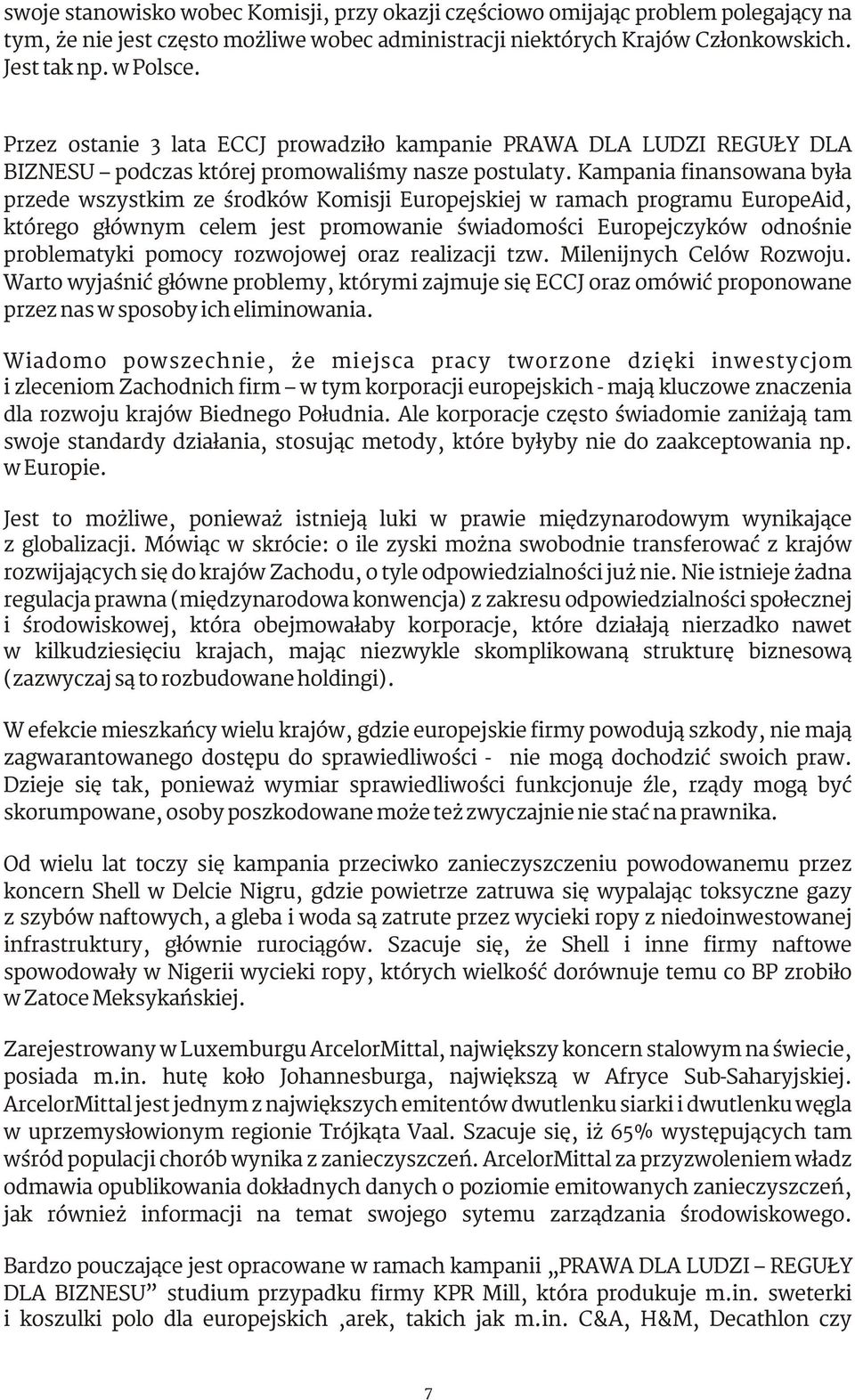 Kampania finansowana była przede wszystkim ze środków Komisji Europejskiej w ramach programu EuropeAid, którego głównym celem jest promowanie świadomości Europejczyków odnośnie problematyki pomocy