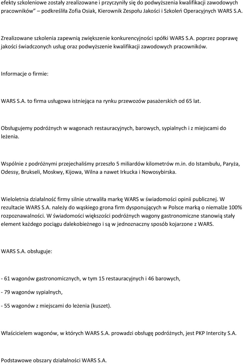 Informacje o firmie: WARS S.A. to firma usługowa istniejąca na rynku przewozów pasażerskich od 65 lat. Obsługujemy podróżnych w wagonach restauracyjnych, barowych, sypialnych i z miejscami do leżenia.