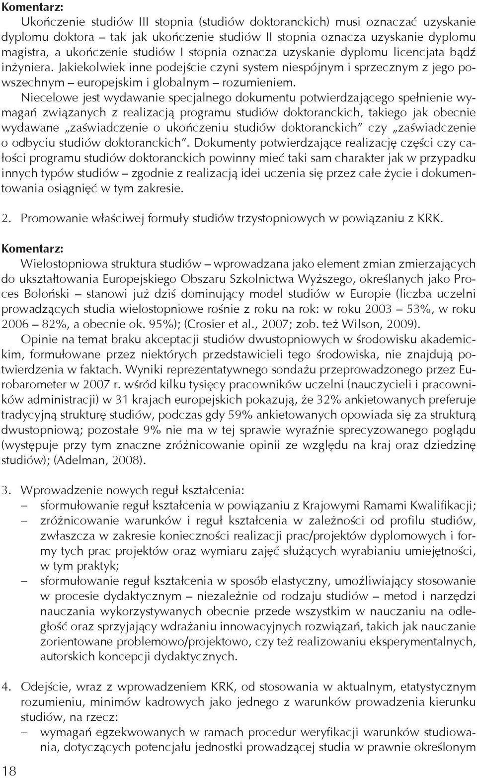 Niecelowe jest wydawanie specjalnego dokumentu potwierdzającego spełnienie wymagań związanych z realizacją programu studiów doktoranckich, takiego jak obecnie wydawane zaświadczenie o ukończeniu