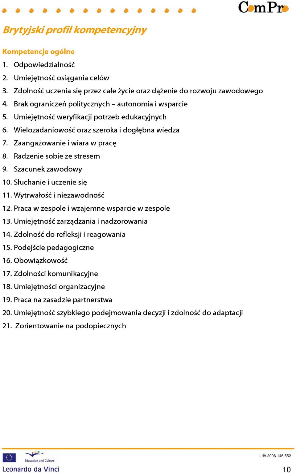 Radzenie sobie ze stresem 9. Szacunek zawodowy 10. Słuchanie i uczenie się 11. Wytrwałość i niezawodność 12. Praca w zespole i wzajemne wsparcie w zespole 13.