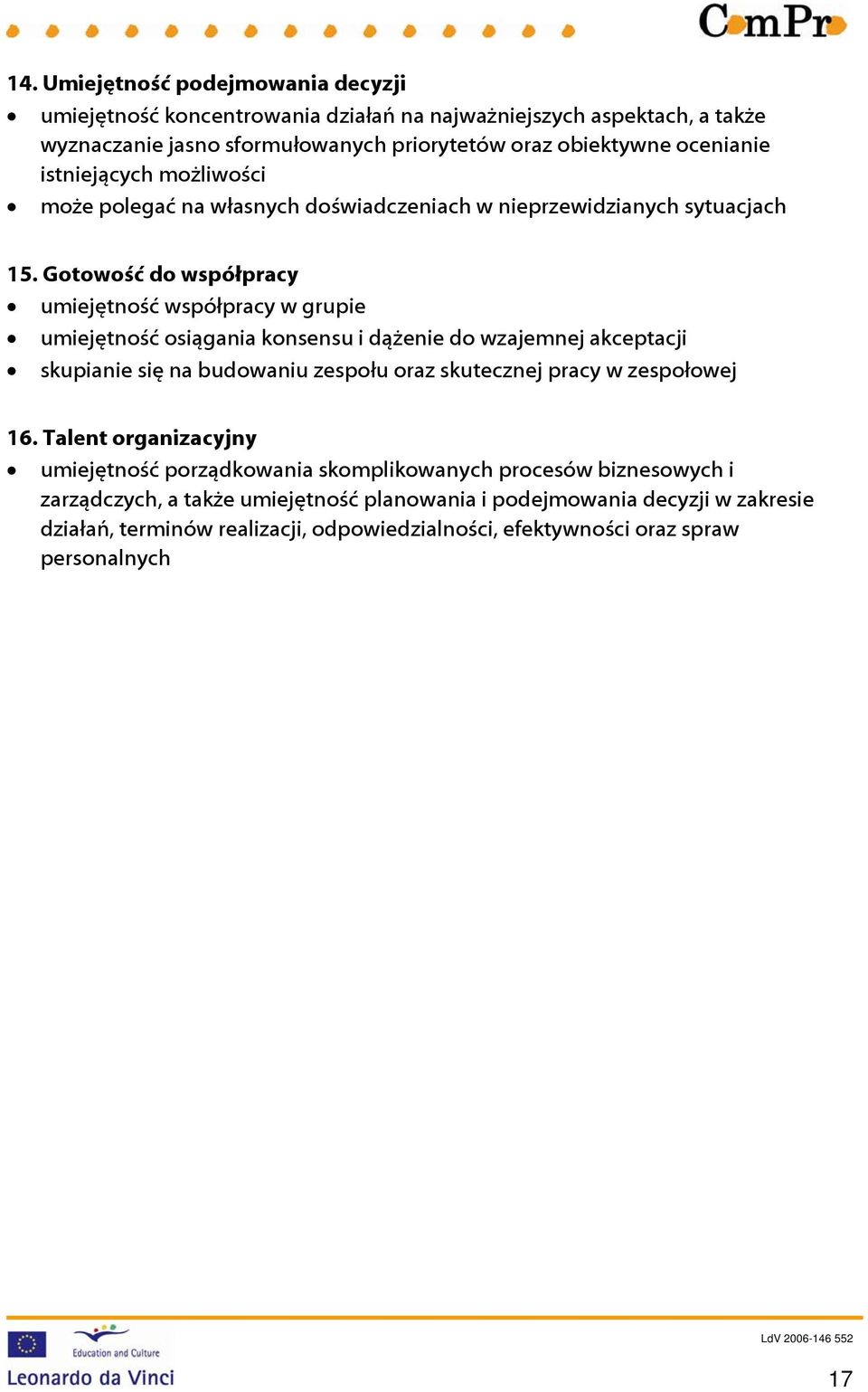 Gotowość do współpracy umiejętność współpracy w grupie umiejętność osiągania konsensu i dążenie do wzajemnej akceptacji skupianie się na budowaniu zespołu oraz skutecznej pracy w