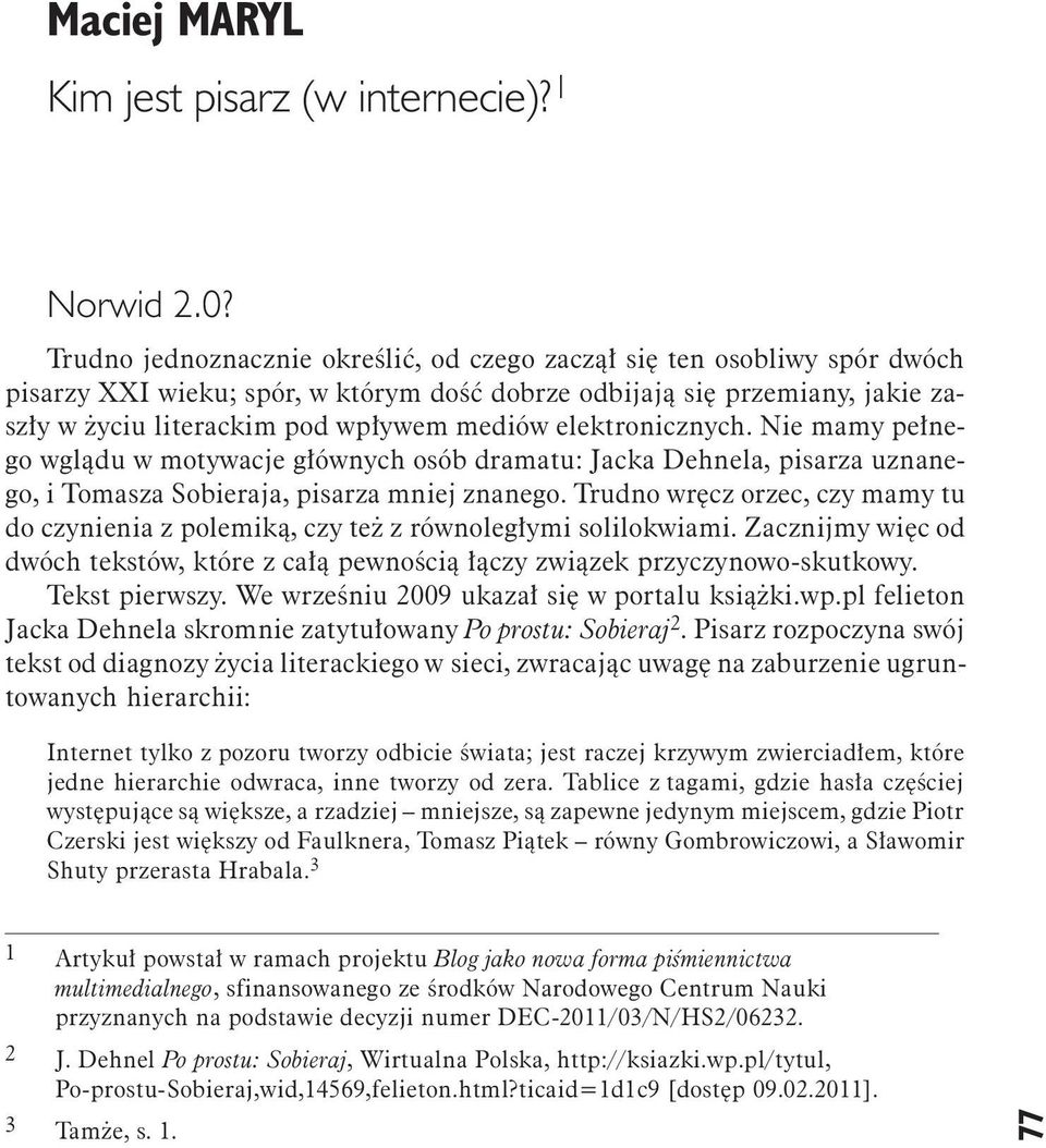 elektronicznych. Nie mamy pełnego wglądu w motywacje głównych osób dramatu: Jacka Dehnela, pisarza uznanego, i Tomasza Sobieraja, pisarza mniej znanego.