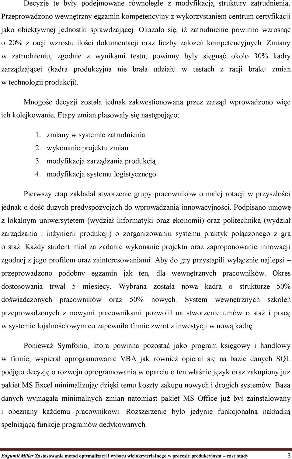 Okazało się, iż zatrudnienie powinno wzrosnąć o 20% z racji wzrostu ilości dokumentacji oraz liczby założeń kompetencyjnych.