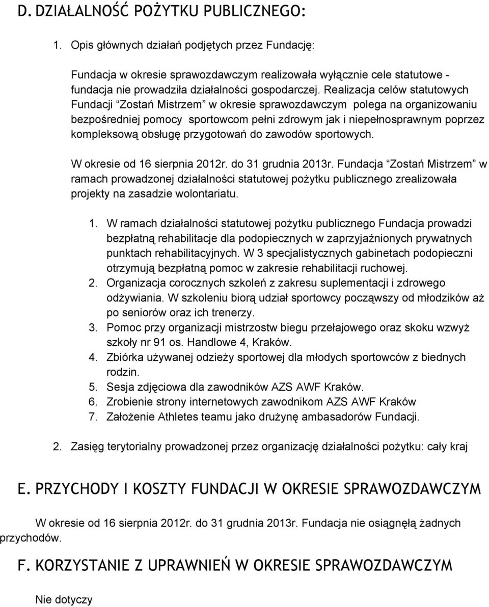 Realizacja celów statutowych Fundacji Zostań Mistrzem w okresie sprawozdawczym polega na organizowaniu bezpośredniej pomocy sportowcom pełni zdrowym jak i niepełnosprawnym poprzez kompleksową obsługę