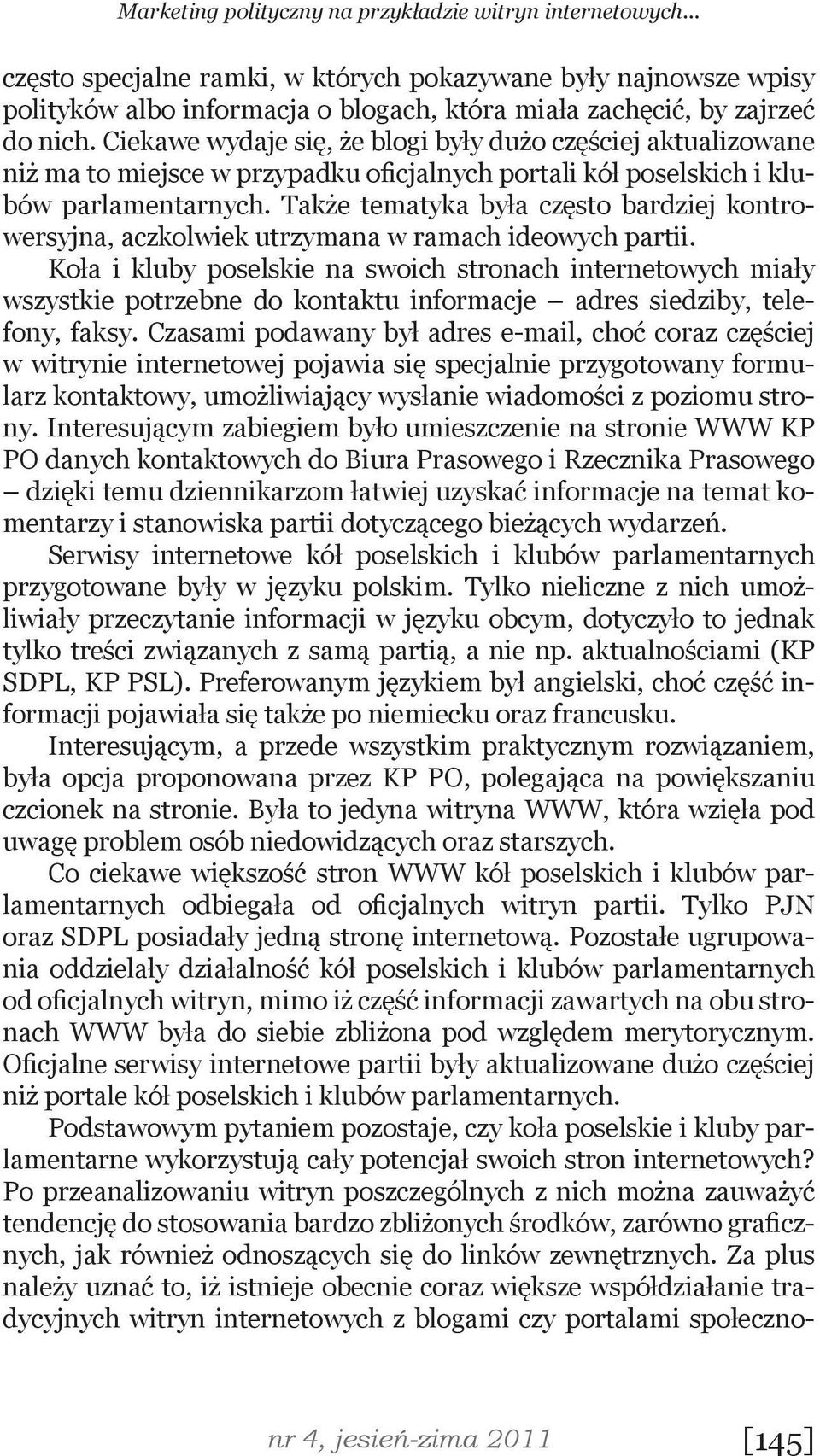 Ciekawe wydaje się, że blogi były dużo częściej aktualizowane niż ma to miejsce w przypadku oficjalnych portali kół poselskich i klubów parlamentarnych.