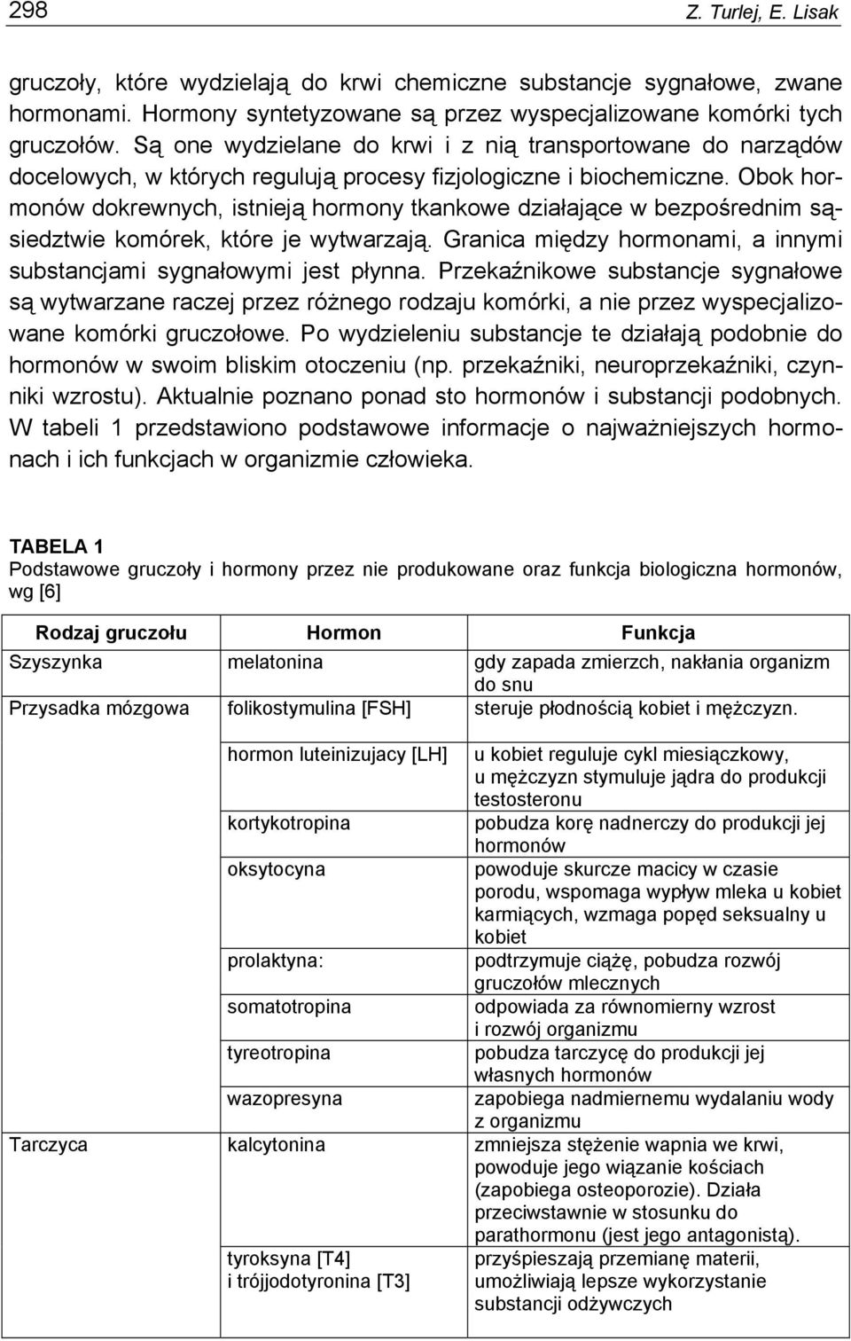 Obok hormonów dokrewnych, istnieją hormony tkankowe działające w bezpośrednim sąsiedztwie komórek, które je wytwarzają. Granica między hormonami, a innymi substancjami sygnałowymi jest płynna.