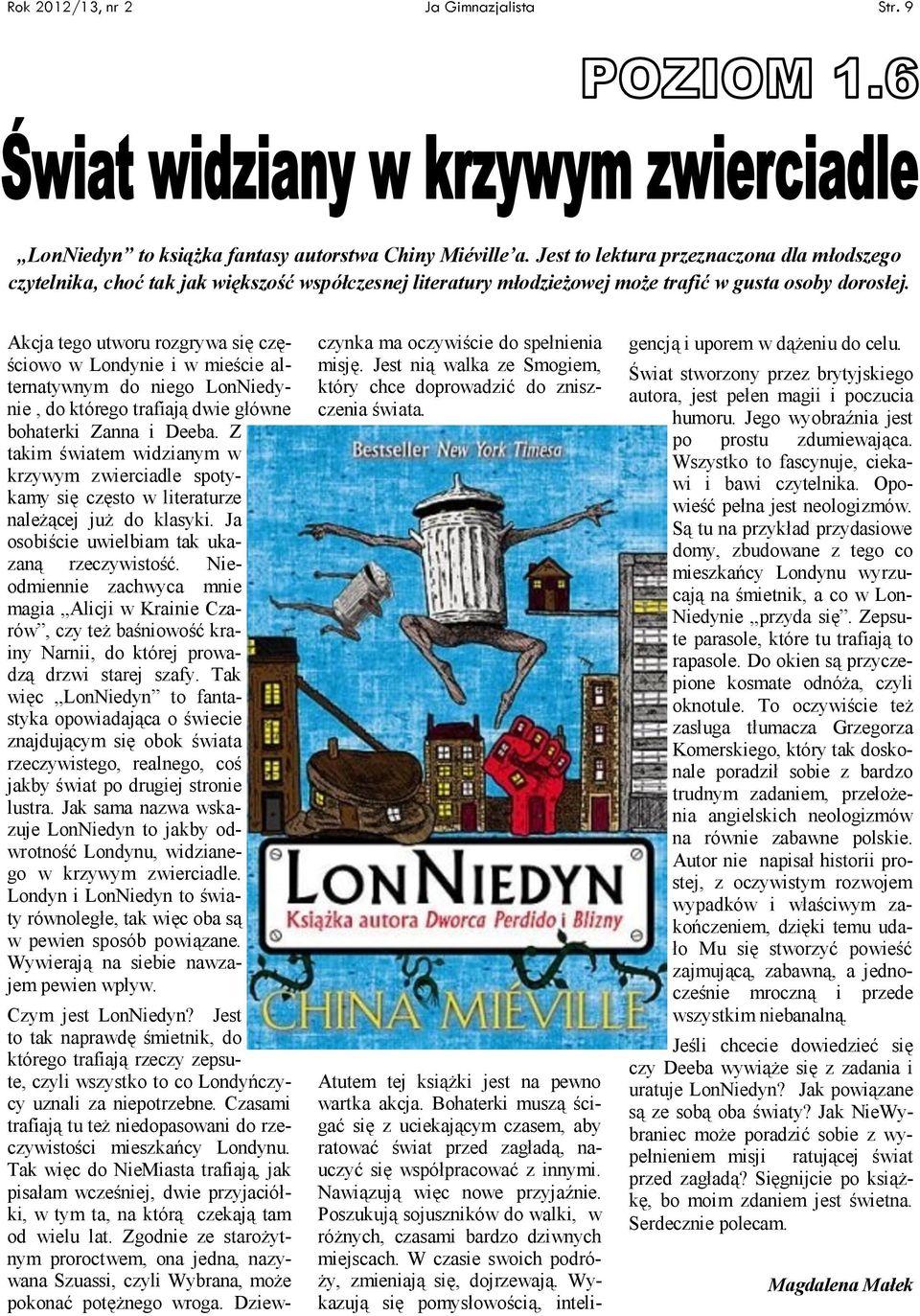 Akcja tego utworu rozgrywa się częściowo w Londynie i w mieście alternatywnym do niego LonNiedynie, do którego trafiają dwie główne bohaterki Zanna i Deeba.