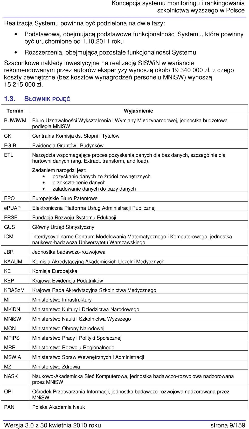 2011 rku Rzszerzenia, bejmującą pzstałe funkcjnalnści Systemu Szacunkwe nakłady inwestycyjne na realizację SISWiN w wariancie rekmendwanym przez autrów ekspertyzy wynszą kł 19 340 000 zł, z czeg