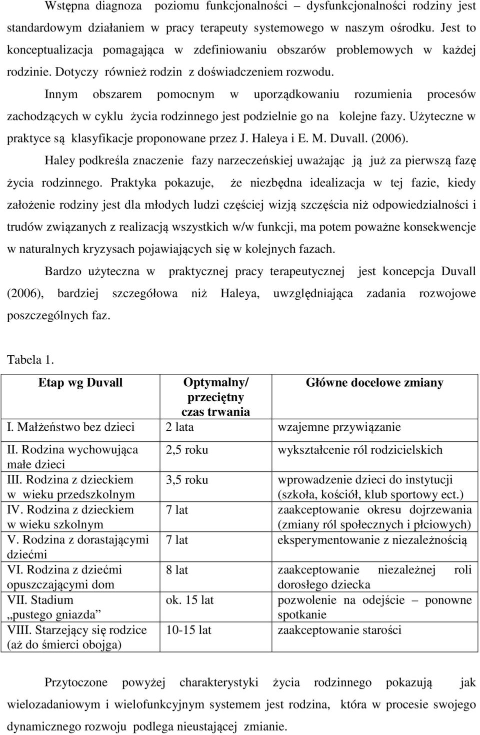 Innym obszarem pomocnym w uporządkowaniu rozumienia procesów zachodzących w cyklu życia rodzinnego jest podzielnie go na kolejne fazy. Użyteczne w praktyce są klasyfikacje proponowane przez J.