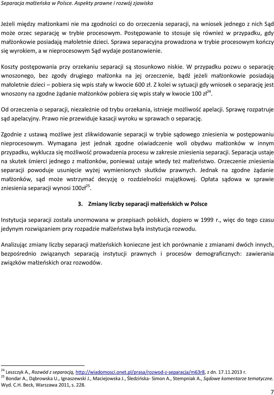 Sprawa separacyjna prowadzona w trybie procesowym kooczy się wyrokiem, a w nieprocesowym Sąd wydaje postanowienie. Koszty postępowania przy orzekaniu separacji są stosunkowo niskie.