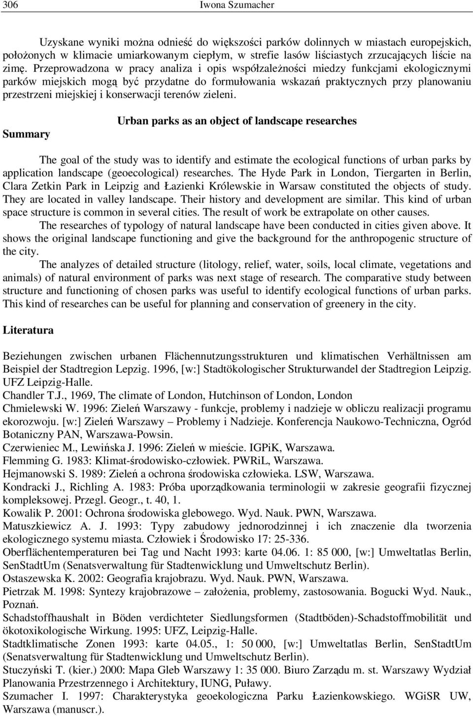 Przeprowadzona w pracy analiza i opis współzależności miedzy funkcjami ekologicznymi parków miejskich mogą być przydatne do formułowania wskazań praktycznych przy planowaniu przestrzeni miejskiej i