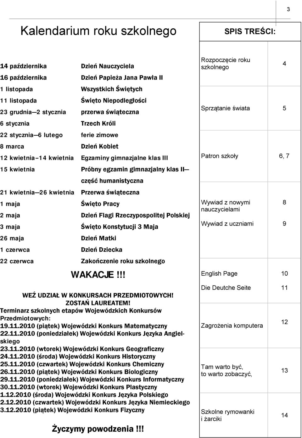 klas II część humanistyczna 21 kwietnia 26 kwietnia Przerwa świąteczna 1 maja Święto Pracy 2 maja Dzień Flagi Rzeczypospolitej Polskiej 3 maja Święto Konstytucji 3 Maja 26 maja Dzień Matki 1 czerwca