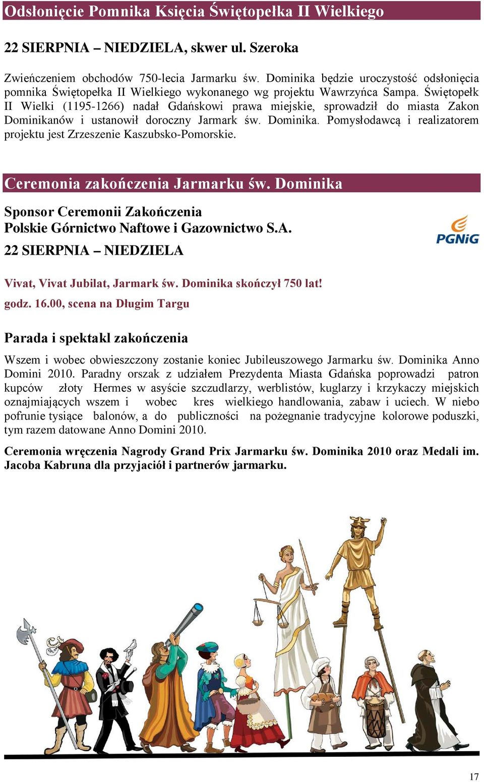 Świętopełk II Wielki (1195-1266) nadał Gdańskowi prawa miejskie, sprowadził do miasta Zakon Dominikanów i ustanowił doroczny Jarmark św. Dominika. Pomysłodawcą i realizatorem projektu jest Zrzeszenie Kaszubsko-Pomorskie.