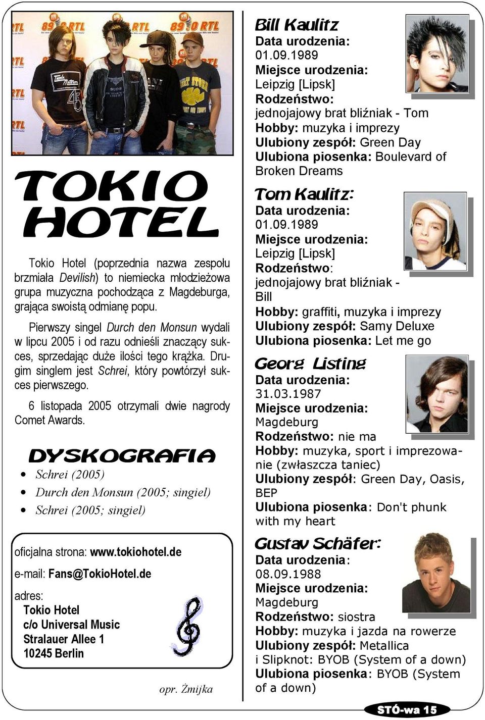 6 listopada 2005 otrzymali dwie nagrody Comet Awards. DYSKOGRAFIA Schrei (2005) Durch den Monsun (2005; singiel) Schrei (2005; singiel) oficjalna strona: www.tokiohotel.de e-mail: Fans@TokioHotel.