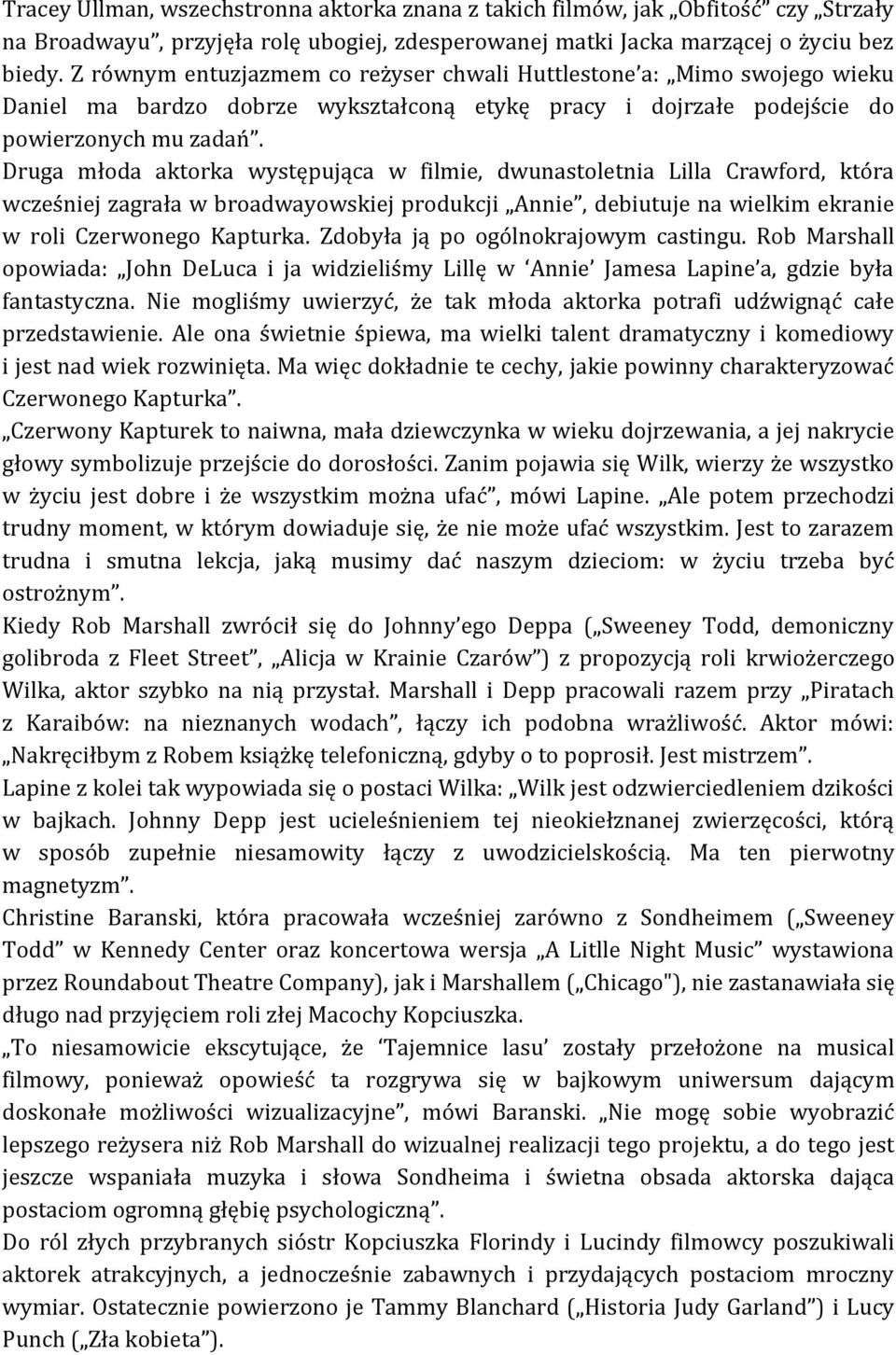 Druga młoda aktorka występująca w filmie, dwunastoletnia Lilla Crawford, która wcześniej zagrała w broadwayowskiej produkcji Annie, debiutuje na wielkim ekranie w roli Czerwonego Kapturka.