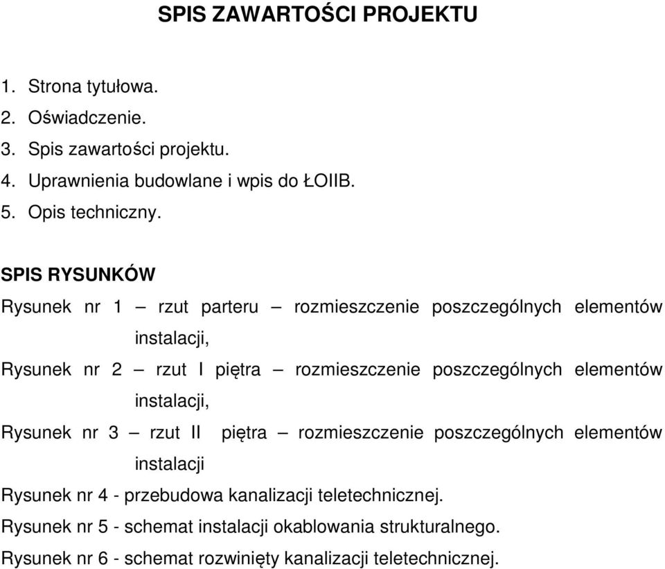 SPIS RYSUNKÓW Rysunek nr 1 rzut parteru rozmieszczenie poszczególnych elementów instalacji, Rysunek nr 2 rzut I piętra rozmieszczenie