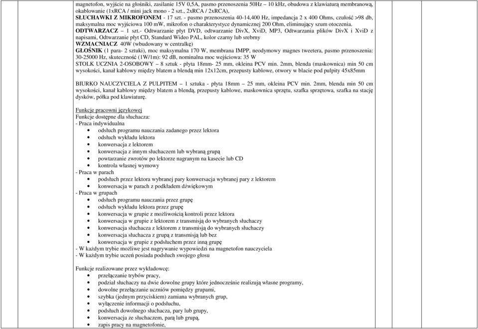 - pasmo przenoszenia 40-14,400 Hz, impedancja 2 x 400 Ohms, czułość >98 db, maksymalna moc wyjściowa 100 mw, mikrofon o charakterystyce dynamicznej 200 Ohm, eliminujący szum otoczenia.