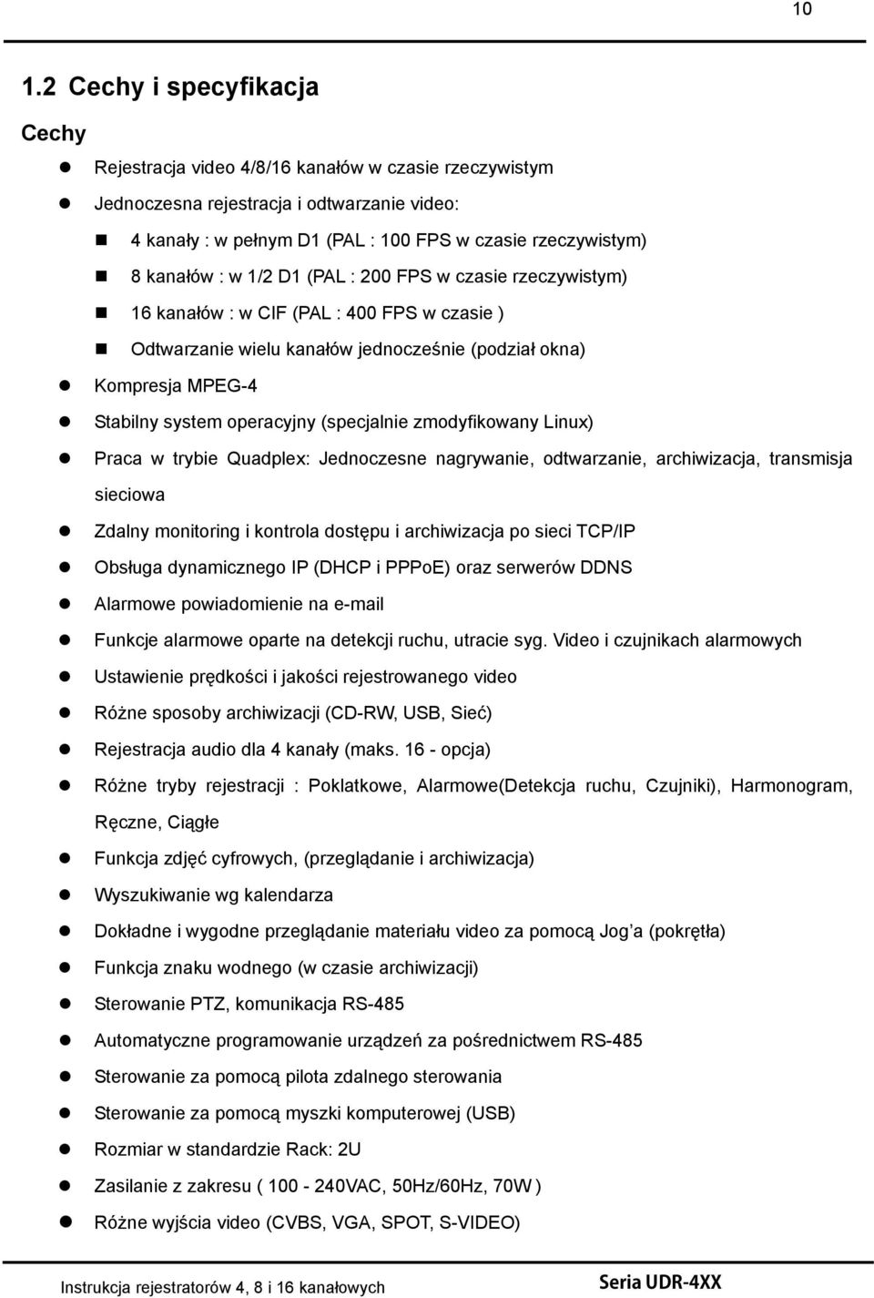 (specjalnie zmodyfikowany Linux) Praca w trybie Quadplex: Jednoczesne nagrywanie, odtwarzanie, archiwizacja, transmisja sieciowa Zdalny monitoring i kontrola dostępu i archiwizacja po sieci TCP/IP