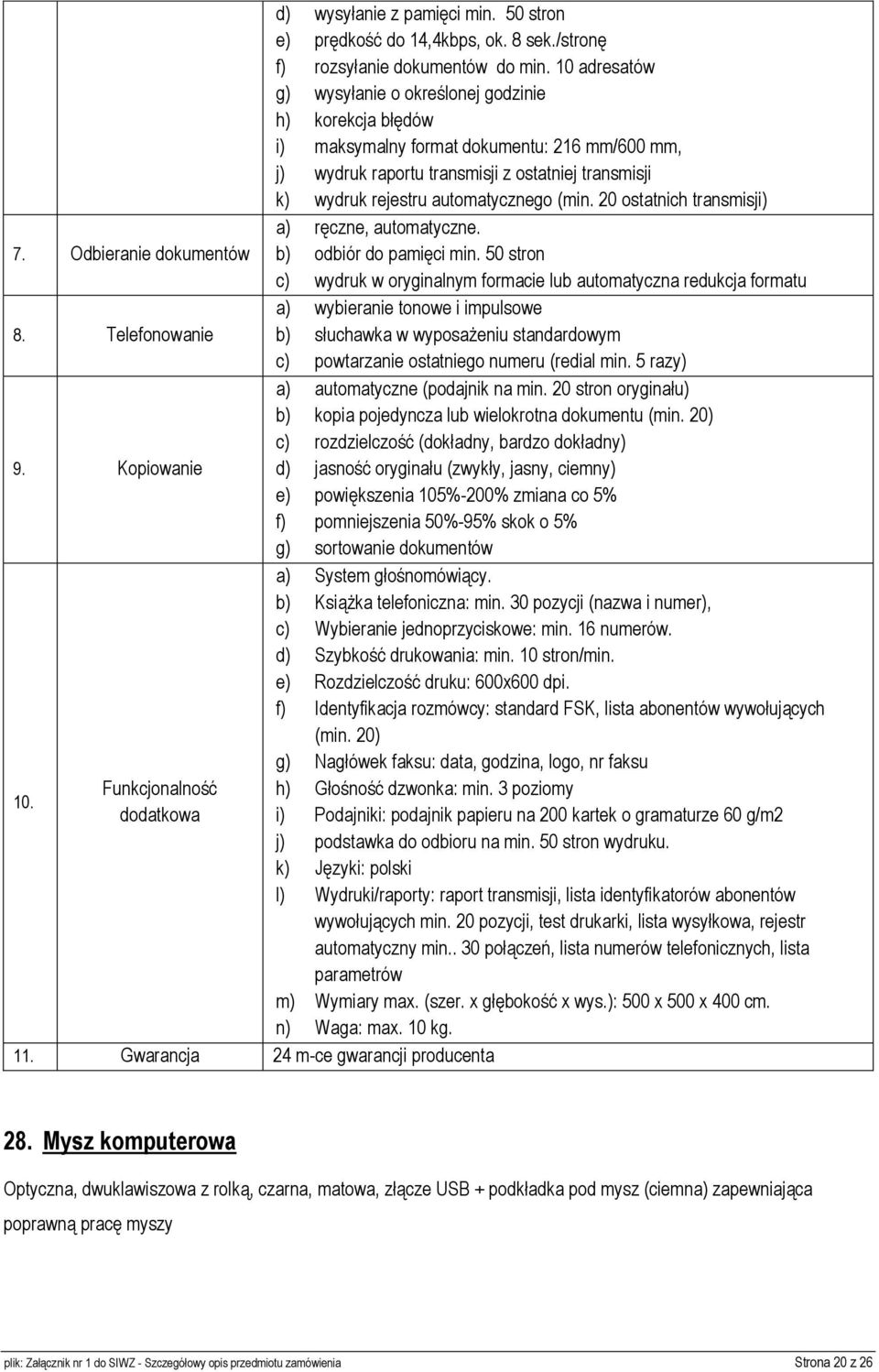 10 adresatów g) wysyłanie o określonej godzinie h) korekcja błędów i) maksymalny format dokumentu: 216 mm/600 mm, j) wydruk raportu transmisji z ostatniej transmisji k) wydruk rejestru automatycznego