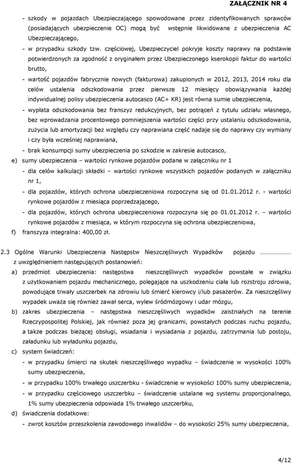 częściowej, Ubezpieczyciel pokryje koszty naprawy na podstawie potwierdzonych za zgodność z oryginałem przez Ubezpieczonego kserokopii faktur do wartości brutto, - wartość pojazdów fabrycznie nowych