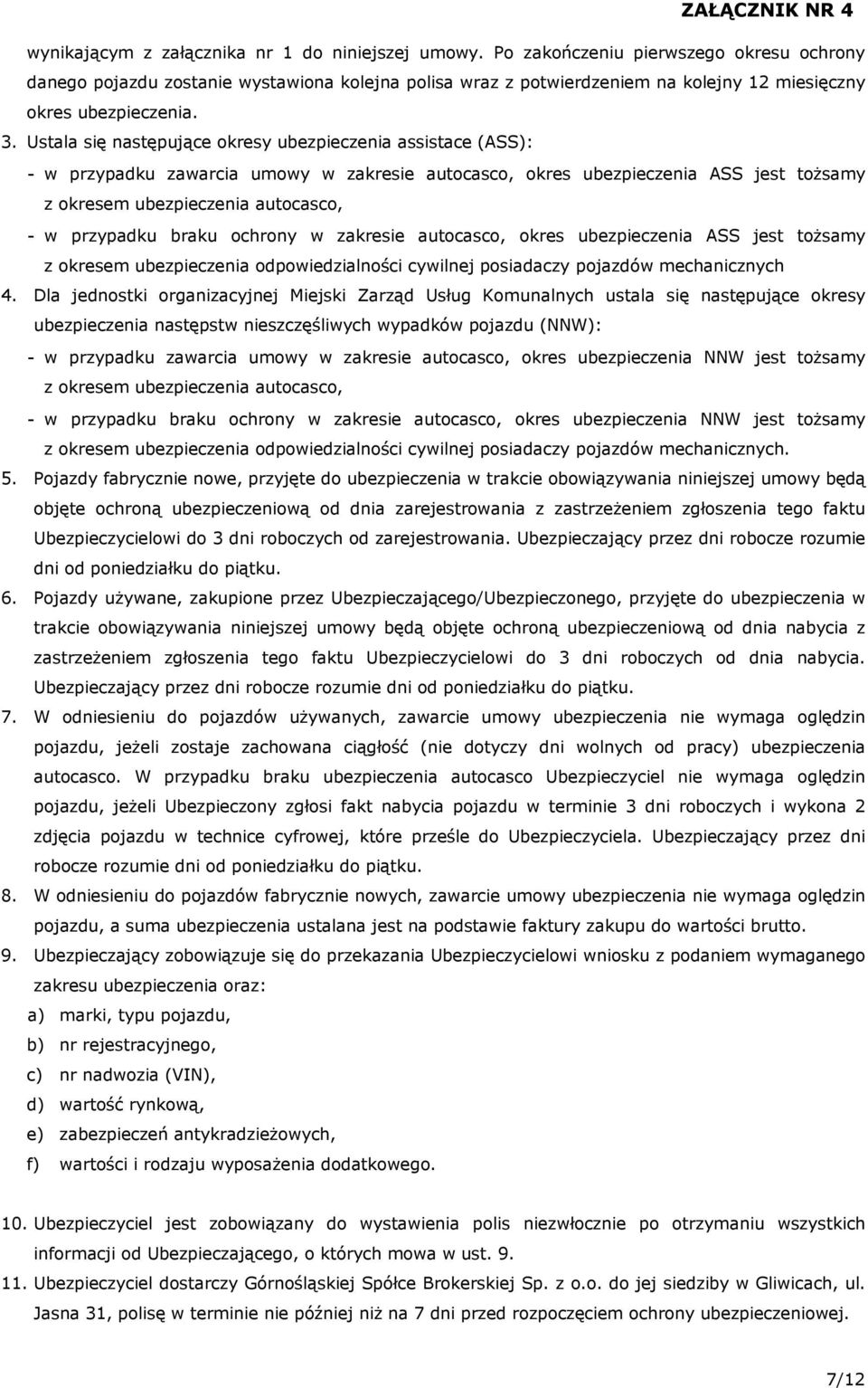 Ustala się następujące okresy ubezpieczenia assistace (ASS): - w przypadku zawarcia umowy w zakresie autocasco, okres ubezpieczenia ASS jest tożsamy z okresem ubezpieczenia autocasco, - w przypadku