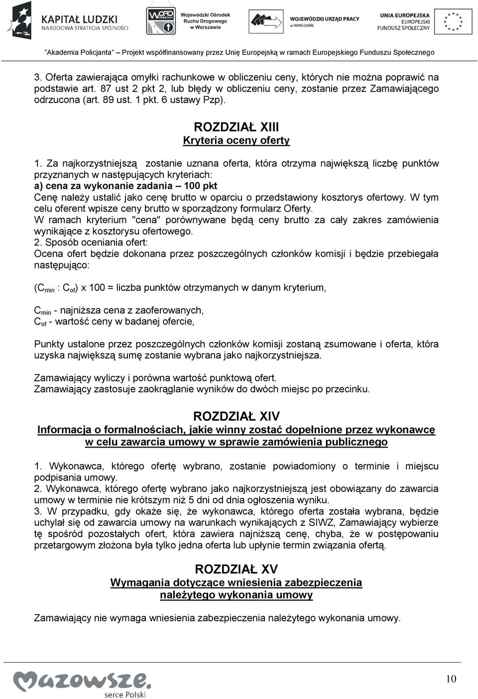 Za najkorzystniejszą zostanie uznana oferta, która otrzyma największą liczbę punktów przyznanych w następujących kryteriach: a) cena za wykonanie zadania 100 pkt Cenę należy ustalić jako cenę brutto