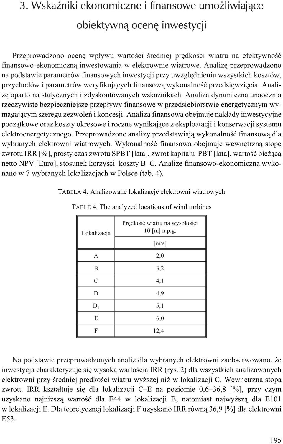 Analizê przeprowadzono na podstawie parametrów finansowych inwestycji przy uwzglêdnieniu wszystkich kosztów, przychodów i parametrów weryfikuj¹cych finansow¹ wykonalnoœæ przedsiêwziêcia.