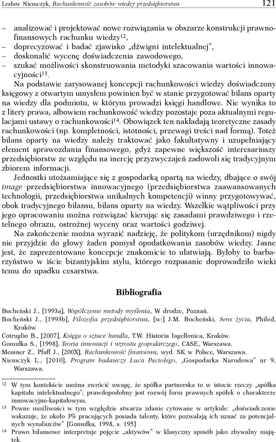 Na podstawie zarysowanej koncepcji rachunkowości wiedzy doświadczony księgowy z otwartym umysłem powinien być w stanie przygotować bilans oparty na wiedzy dla podmiotu, w którym prowadzi księgi