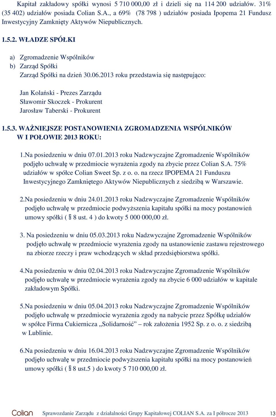 2013 roku przedstawia się następująco: Jan Kolański - Prezes Zarządu Sławomir Skoczek - Prokurent Jarosław Taberski - Prokurent 1.5.3. WAŻNIEJSZE POSTANOWIENIA ZGROMADZENIA WSPÓLNIKÓW W I POŁOWIE 2013 ROKU: 1.