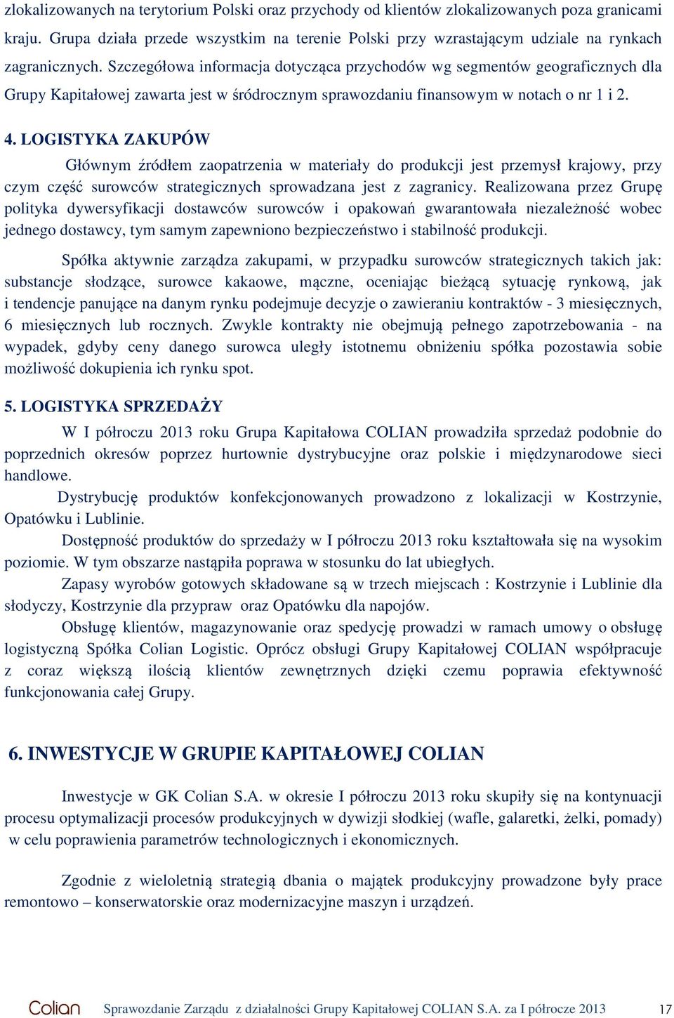 Szczegółowa informacja dotycząca przychodów wg segmentów geograficznych dla Grupy Kapitałowej zawarta jest w śródrocznym sprawozdaniu finansowym w notach o nr 1 i 2. 4.