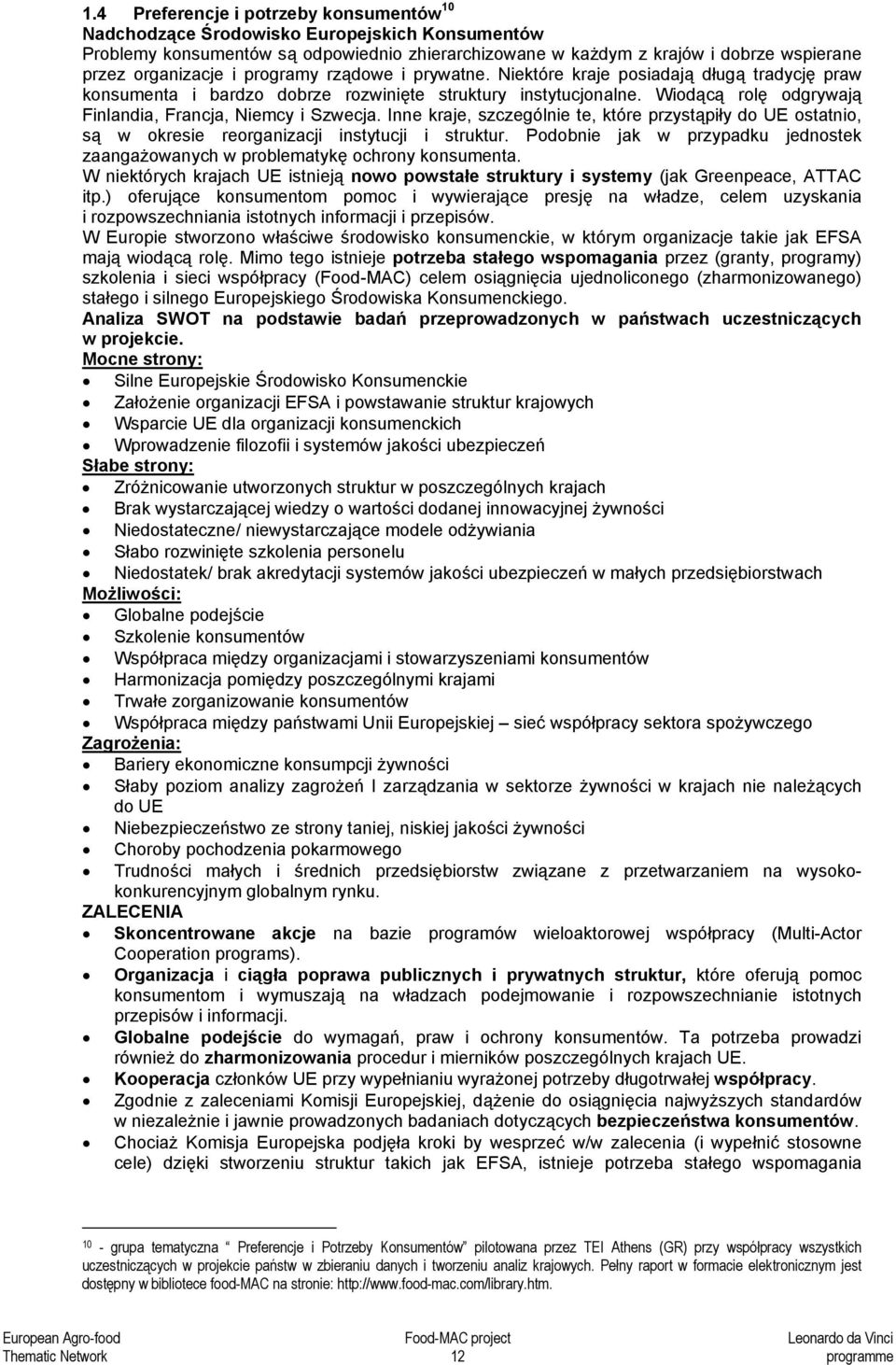 Inne kraje, szczególnie te, które przystąpiły do UE ostatnio, są w okresie reorganizacji instytucji i struktur. Podobnie jak w przypadku jednostek zaangażowanych w problematykę ochrony konsumenta.