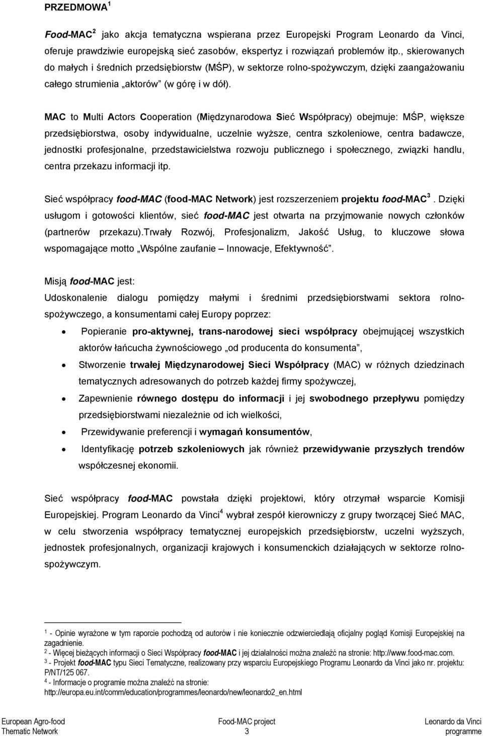 MAC to Multi Actors Cooperation (Międzynarodowa Sieć Współpracy) obejmuje: MŚP, większe przedsiębiorstwa, osoby indywidualne, uczelnie wyższe, centra szkoleniowe, centra badawcze, jednostki