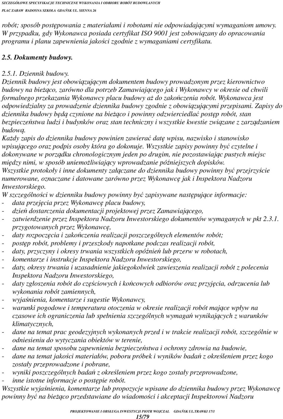 Dziennik budowy jest obowiązującym dokumentem budowy prowadzonym przez kierownictwo budowy na bieżąco, zarówno dla potrzeb Zamawiającego jak i Wykonawcy w okresie od chwili formalnego przekazania