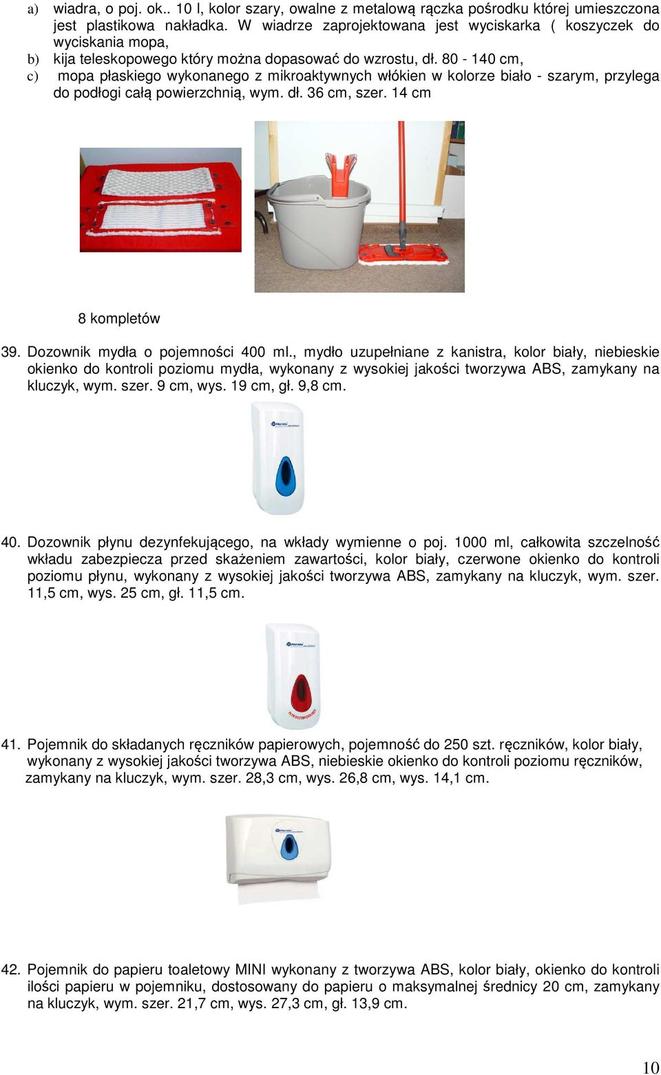 80-140 cm, c) mopa płaskiego wykonanego z mikroaktywnych włókien w kolorze biało - szarym, przylega do podłogi całą powierzchnią, wym. dł. 36 cm, szer. 14 cm 8 kompletów 39.