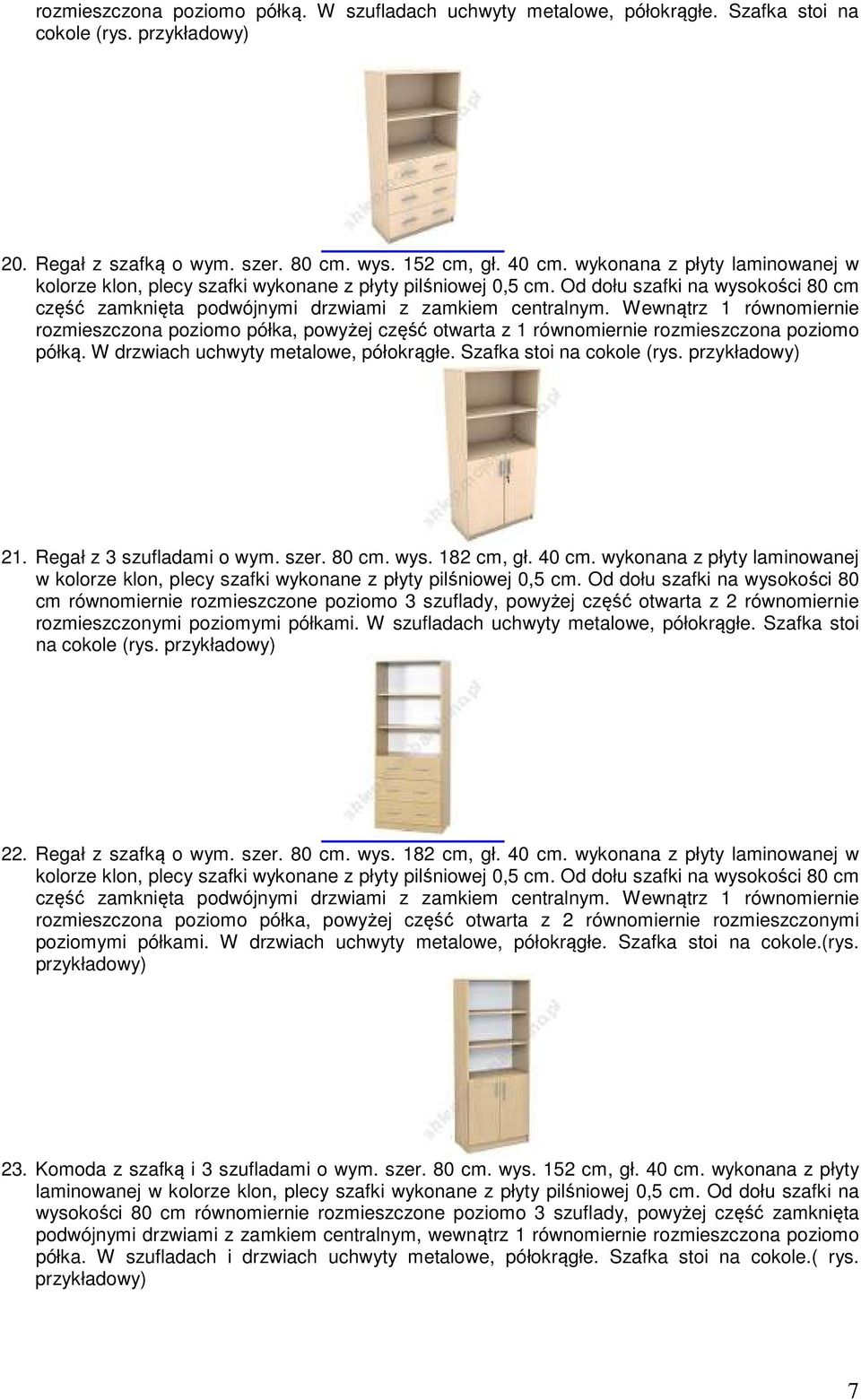 Wewnątrz 1 równomiernie rozmieszczona poziomo półka, powyżej część otwarta z 1 równomiernie rozmieszczona poziomo półką. W drzwiach uchwyty metalowe, półokrągłe. Szafka stoi na cokole (rys.