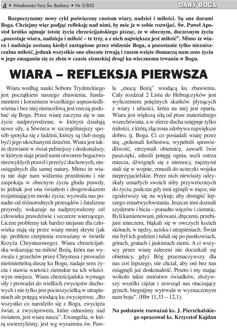 Paweł Apostoł krótko ujmuje istotę życia chrześcijańskiego pisząc, że w obecnym, doczesnym życiu pozostaje wiara, nadzieja i miłość te trzy, a z nich największa jest miłość.