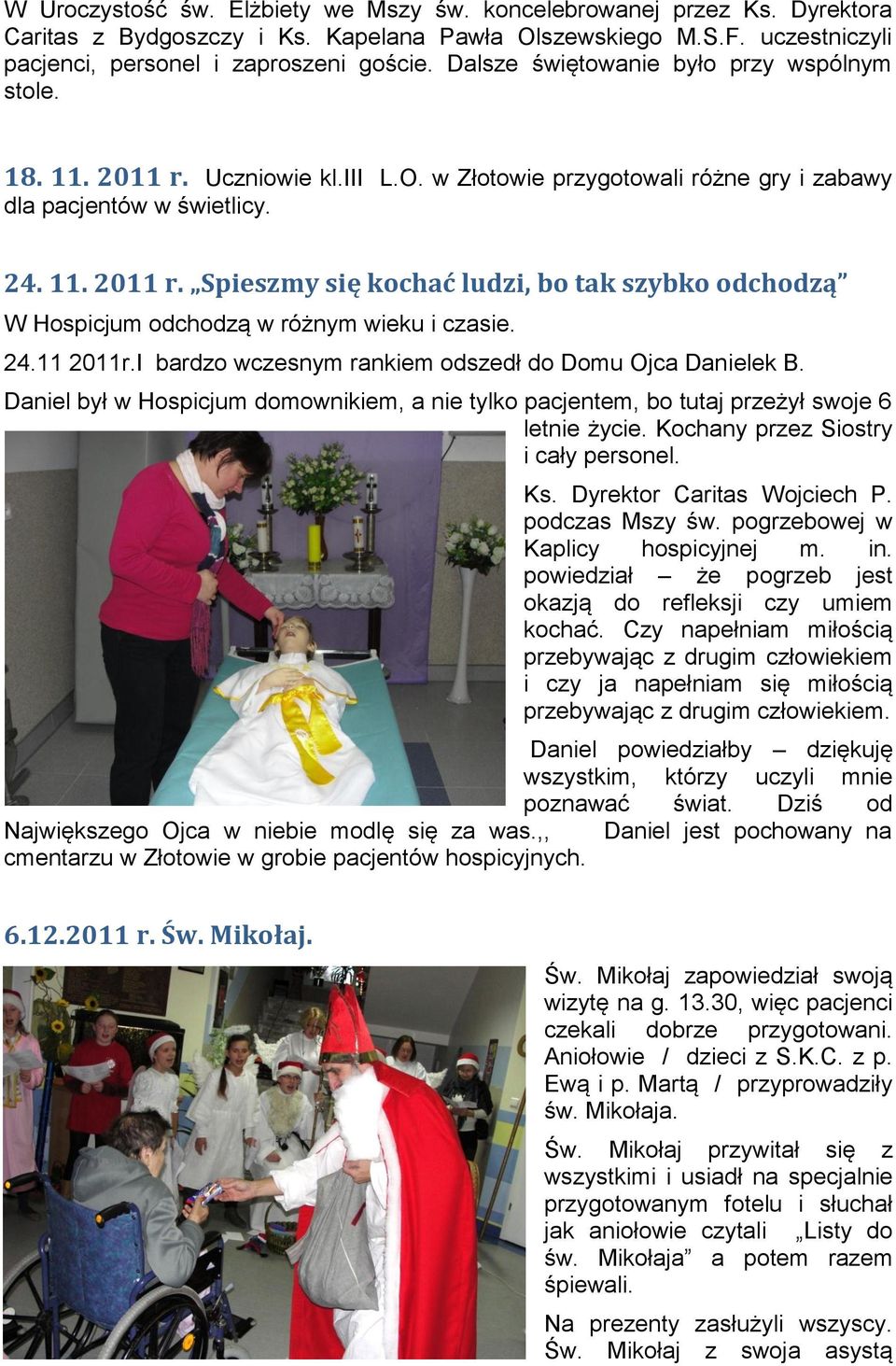 24.11 2011r.I bardzo wczesnym rankiem odszedł do Domu Ojca Danielek B. Daniel był w Hospicjum domownikiem, a nie tylko pacjentem, bo tutaj przeżył swoje 6 letnie życie.